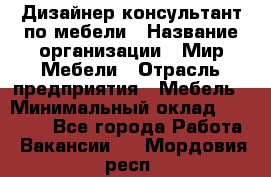 Дизайнер-консультант по мебели › Название организации ­ Мир Мебели › Отрасль предприятия ­ Мебель › Минимальный оклад ­ 15 000 - Все города Работа » Вакансии   . Мордовия респ.